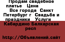 Продам свадебное платье › Цена ­ 15 000 - Все города, Санкт-Петербург г. Свадьба и праздники » Услуги   . Кабардино-Балкарская респ.